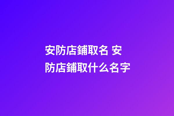 安防店鋪取名 安防店鋪取什么名字-第1張-店鋪起名-玄機派
